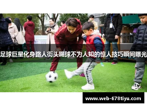 足球巨星化身路人街头踢球不为人知的惊人技巧瞬间曝光