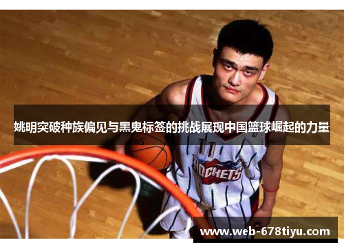 姚明突破种族偏见与黑鬼标签的挑战展现中国篮球崛起的力量