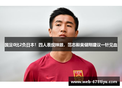 国足0比2负日本！四人表现辣眼，范志毅黄健翔建议一针见血
