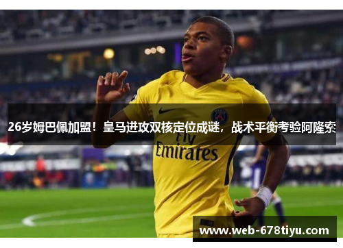 26岁姆巴佩加盟！皇马进攻双核定位成谜，战术平衡考验阿隆索