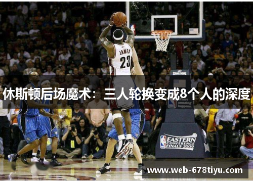 休斯顿后场魔术：三人轮换变成8个人的深度